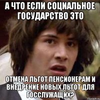 а что если социальное государство это отмена льгот пенсионерам и внедрение новых льгот для госслужащих?