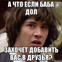 А что если баба дол захочет добавить вас в друзья?