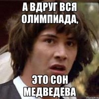 А вдруг вся олимпиада, это сон Медведева