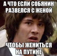 А что если собянин развелся с женой чтобы жениться на путине