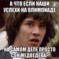 А что если наши успехи на олимпиаде на самом деле просто сон Медведева?