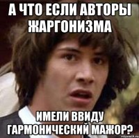 А что если авторы жаргонизма имели ввиду гармонический мажор?