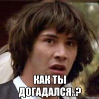  Как ты догадался..?