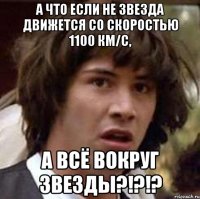 А что если не звезда движется со скоростью 1100 км/с, а всё вокруг звезды?!?!?