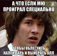 а что если мю проиграл специально чтобы облегчить календарь и выиграть апл