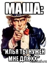 МАША: "ИЛЬЯ ТЫ НУЖЕН МНЕ ДЛЯ ХХ"