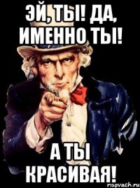 Эй, ты! Да, именно ты! А ты красивая!