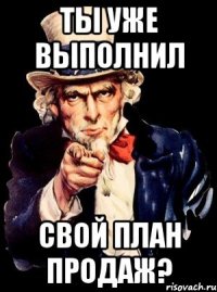 ты уже выполнил свой план продаж?