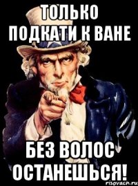 Только подкати к Ване Без волос останешься!