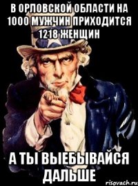 В ОРЛОВСКОЙ ОБЛАСТИ НА 1000 МУЖЧИН ПРИХОДИТСЯ 1218 ЖЕНЩИН А ТЫ ВЫЕБЫВАЙСЯ ДАЛЬШЕ