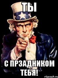 ты С прзадником тебя!