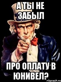 А ТЫ НЕ ЗАБЫЛ ПРО ОПЛАТУ В ЮНИВЕЛ?