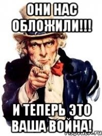 Они нас обложили!!! И теперь это ваша война!