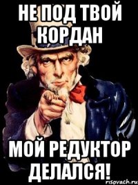 НЕ ПОД ТВОЙ КОРДАН МОЙ РЕДУКТОР ДЕЛАЛСЯ!