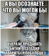 А вы осознаете что вы могли бы вчера не продавать битки, а сегодня навариться побольше?