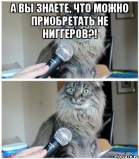 А вы знаете, что можно приобретать не ниггеров?! 