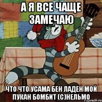 а я все чаще замечаю что что Усама Бен Ладен мой пукан бомбит (с)Нельмо