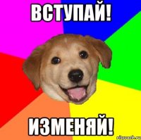 Вступай! Изменяй!