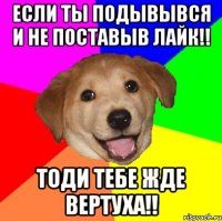 если ты подывывся и не поставыв лайк!! тоди тебе жде вертуха!!