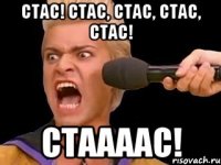 Стас! Стас, Стас, Стас, Стас! СТААААС!