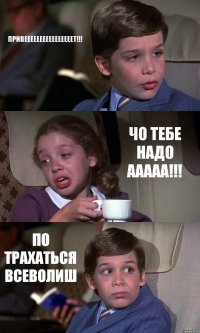 ПРИВЕЕЕЕЕЕЕЕЕЕЕЕЕЕЕЕТ!!! ЧО ТЕБЕ НАДО ААААА!!! ПО ТРАХАТЬСЯ ВСЕВОЛИШ