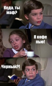 Кеда, ты маф? Я кофе пью! Черный?!