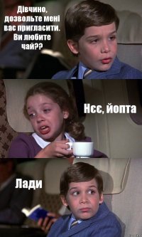 Дівчино, дозвольте мені вас пригласити. Ви любите чай?? Нєє, йопта Лади