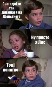 Сьогодні ти так дивилася на Шорсткого Ну просто я Лис Тоді панятно