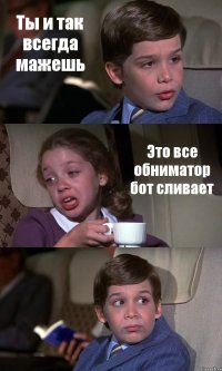 Ты и так всегда мажешь Это все обниматор бот сливает 