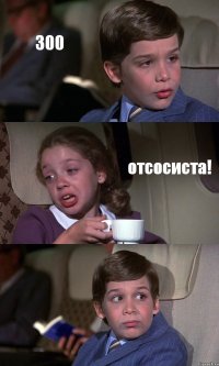 300 отсосиста! 