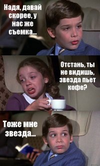 Надя, давай скорее, у нас же съемка... Отстань, ты не видишь, звезда пьет кофе? Тоже мне звезда...