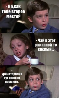 - Вб,как тебе второе место? - Чай в этот раз какой-то кислый... - Уринотерапия тут явно не поможет.