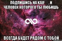 подпишись на Kaif ♔, и человек которого ты любишь всегда будет рядом с тобой