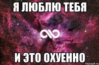 Я люблю тебя и это охуенно