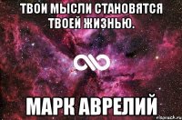 Твои мысли становятся твоей жизнью. Марк Аврелий