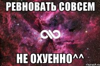 ревновать совсем не охуенно^^