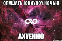 слушать johnyboy ночью ахуенно