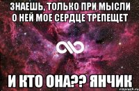 знаешь, только при мысли о ней мое сердце трепещет и кто она?? Янчик