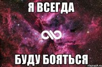 Я всегда буду бояться