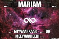 ...❤❤MARIAM❤❤... ..❤MIYVAARXAAR❤...❤DA MEEYVAAREEBI❤..