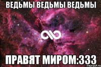 Ведьмы ведьмы ведьмы правят миром:333