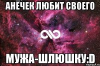 Анёчек любит своего мужа-шлюшку:D