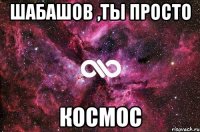 ШАБАШОВ ,ТЫ ПРОСТО КОСМОС