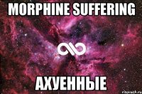 MORPHINE SUFFERING АХУЕННЫЕ