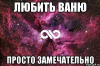 Любить Ваню просто замечательно