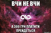 Вчи не вчи а 300 грн платити прейдеться