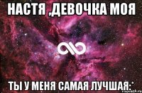 Настя ,девочка моя Ты у меня самая лучшая:*