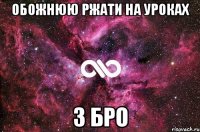 обожнюю ржати на уроках з бро