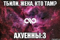 тбили, жека, кто там? ахуенны:3