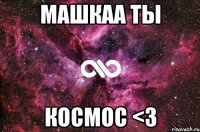 Машкаа ты космос <3